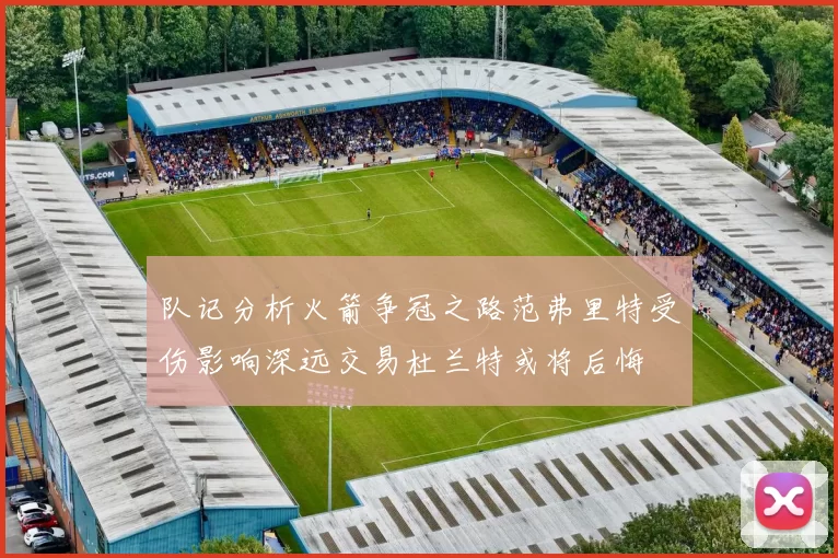 队记分析火箭争冠之路范弗里特受伤影响深远交易杜兰特或将后悔