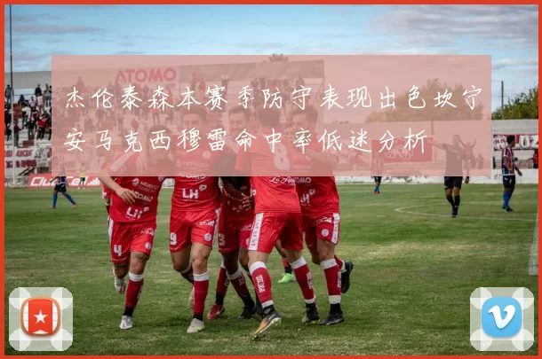 杰伦泰森本赛季防守表现出色坎宁安马克西穆雷命中率低迷分析