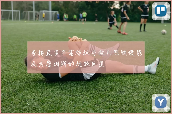 夸梅直言只需球权与裁判照顾便能成为詹姆斯的超级巨星