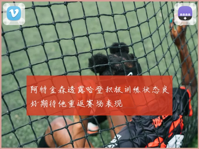 阿特金森透露哈登积极训练状态良好期待他重返赛场表现