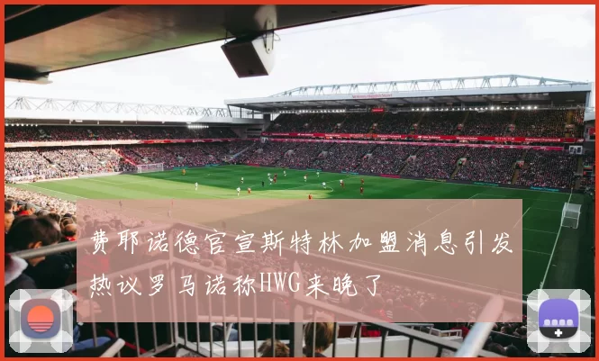 费耶诺德官宣斯特林加盟消息引发热议罗马诺称HWG来晚了
